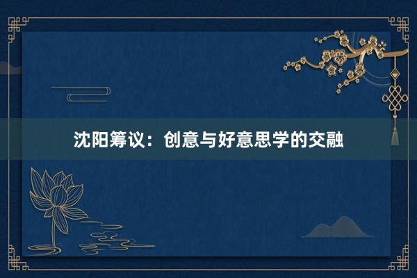 沈阳筹议：创意与好意思学的交融