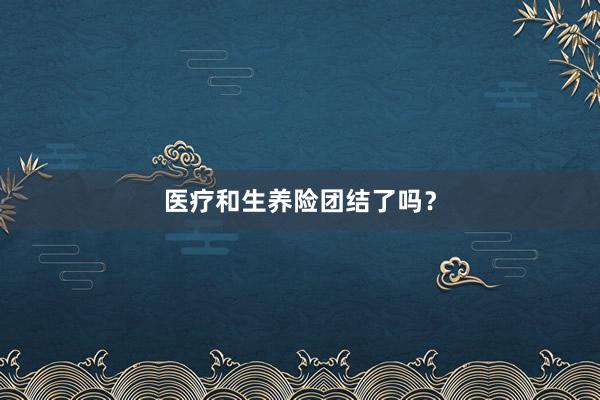 医疗和生养险团结了吗？