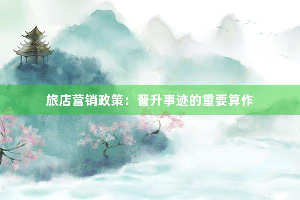 旅店营销政策：晋升事迹的重要算作