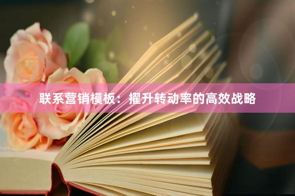联系营销模板：擢升转动率的高效战略